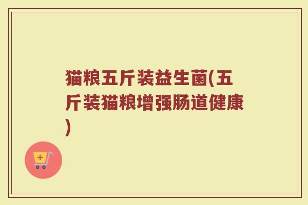 猫粮五斤装益生菌(五斤装猫粮增强肠道健康)