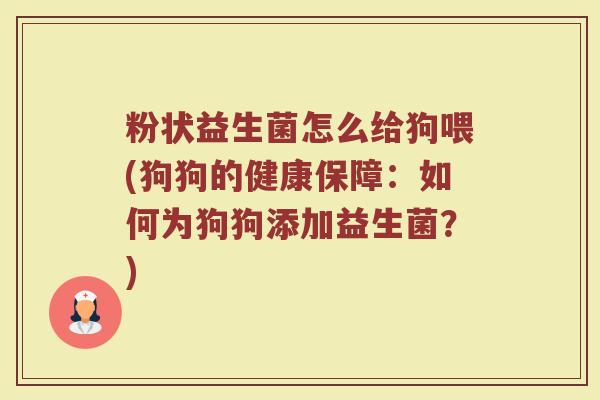 粉状益生菌怎么给狗喂(狗狗的健康保障:如何为狗狗添加益生菌?)
