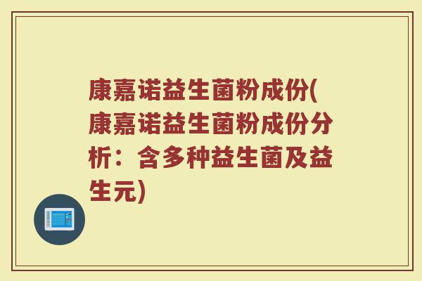 康嘉诺益生菌粉成份(康嘉诺益生菌粉成份分析:含多种益生菌及益生元)