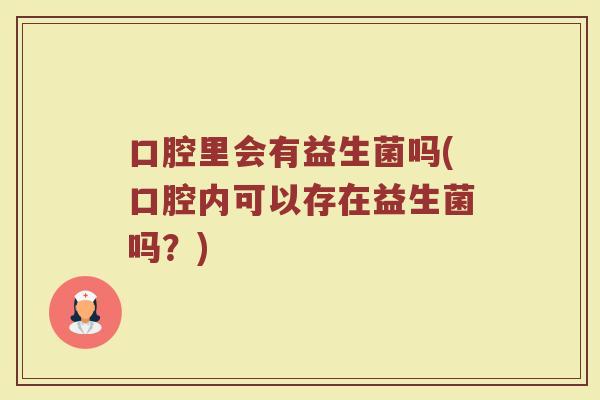 口腔里会有益生菌吗(口腔内可以存在益生菌吗?)