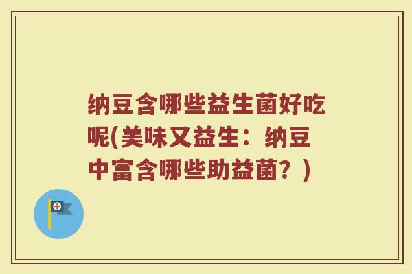 纳豆含哪些益生菌好吃呢(美味又益生:纳豆中富含哪些助益菌?)