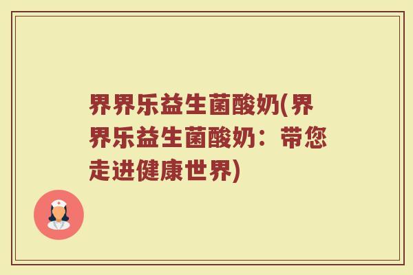 界界乐益生菌酸奶(界界乐益生菌酸奶:带您走进健康世界)