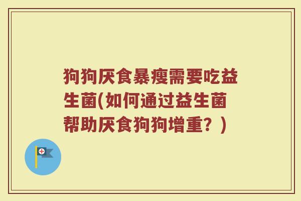 狗狗厌食暴瘦需要吃益生菌(如何通过益生菌帮助厌食狗狗增重？)