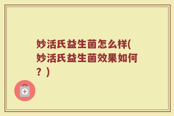妙活氏益生菌怎么样(妙活氏益生菌效果如何?)