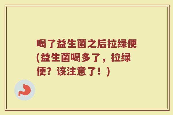 喝了益生菌之后拉绿便(益生菌喝多了，拉绿便？该注意了！)