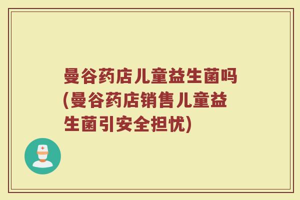 曼谷药店儿童益生菌吗(曼谷药店销售儿童益生菌引安全担忧)