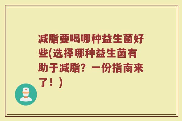 减脂要喝哪种益生菌好些(选择哪种益生菌有助于减脂?一份指南来了!)