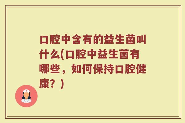 口腔中含有的益生菌叫什么(口腔中益生菌有哪些，如何保持口腔健康？)