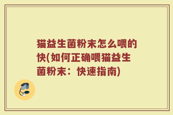 猫益生菌粉末怎么喂的快(如何正确喂猫益生菌粉末：快速指南)