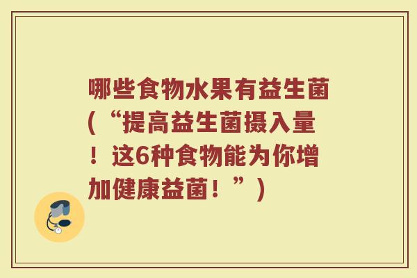 哪些食物水果有益生菌(“提高益生菌摄入量!这6种食物能为你增加健康益菌!”)