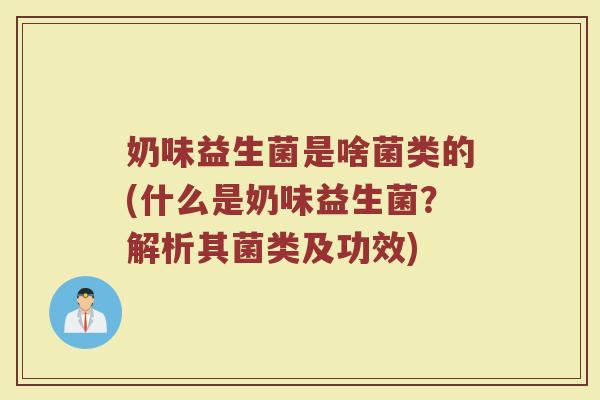 奶味益生菌是啥菌类的(什么是奶味益生菌？解析其菌类及功效)