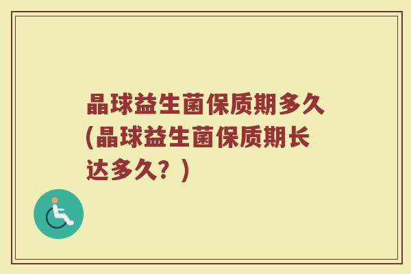晶球益生菌保质期多久(晶球益生菌保质期长达多久?)