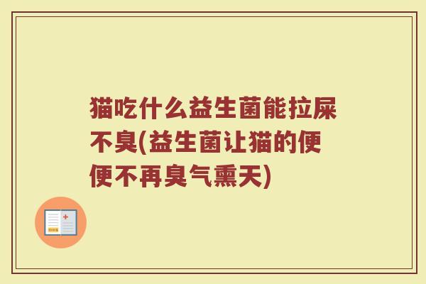 猫吃什么益生菌能拉屎不臭(益生菌让猫的便便不再臭气熏天)