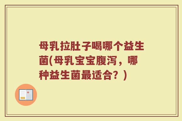 母乳拉肚子喝哪个益生菌(母乳宝宝腹泻，哪种益生菌最适合？)