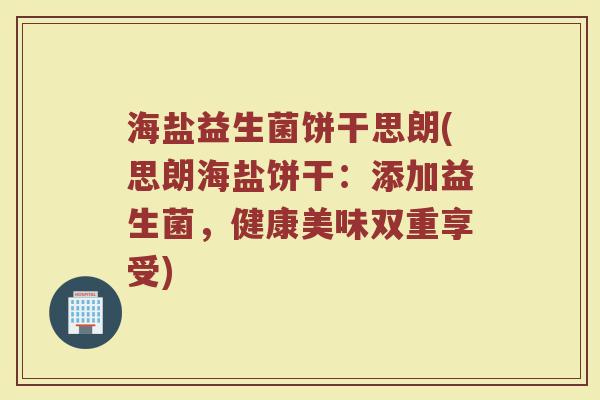 海盐益生菌饼干思朗(思朗海盐饼干:添加益生菌,健康美味双重享受)