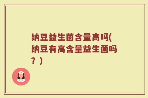 纳豆益生菌含量高吗(纳豆有高含量益生菌吗?)