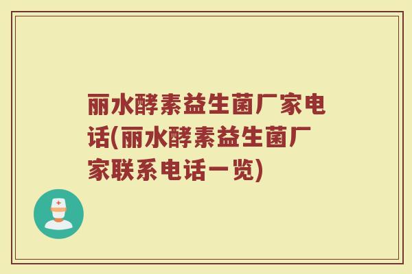 丽水酵素益生菌厂家电话(丽水酵素益生菌厂家联系电话一览)