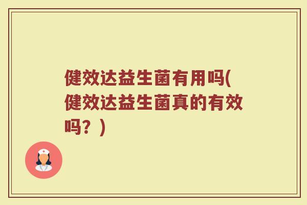 健效达益生菌有用吗(健效达益生菌真的有效吗?)