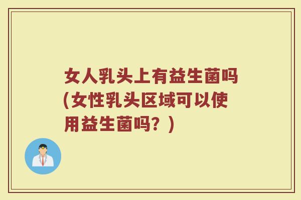 女人乳头上有益生菌吗(女性乳头区域可以使用益生菌吗?)