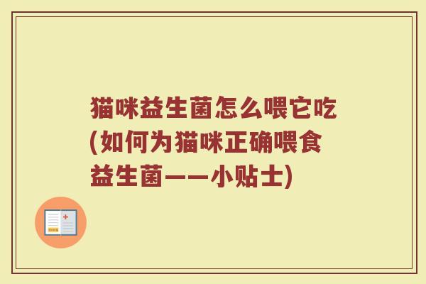猫咪益生菌怎么喂它吃(如何为猫咪正确喂食益生菌——小贴士)