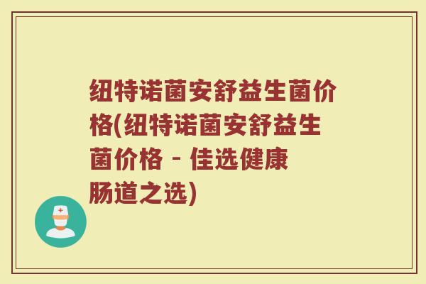 纽特诺菌安舒益生菌价格(纽特诺菌安舒益生菌价格 - 佳选健康肠道之选)