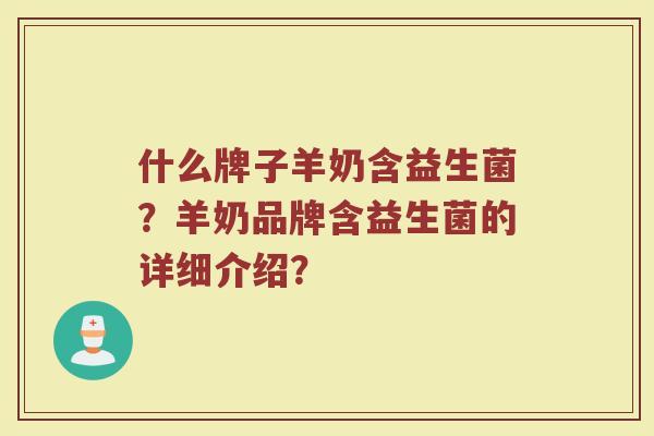 什么牌子羊奶含益生菌?羊奶品牌含益生菌的详细介绍?