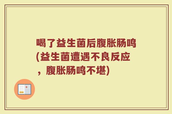 喝了益生菌后腹胀肠鸣(益生菌遭遇不良反应,腹胀肠鸣不堪)