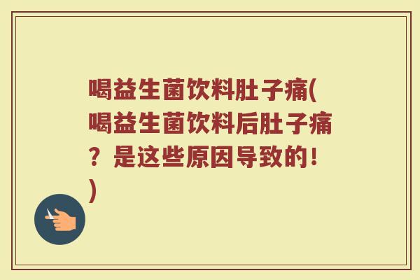 喝益生菌饮料肚子痛(喝益生菌饮料后肚子痛?是这些原因导致的!)