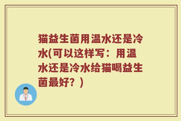 猫益生菌用温水还是冷水(可以这样写：用温水还是冷水给猫喝益生菌最好？)