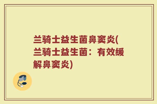 兰骑士益生菌鼻窦炎(兰骑士益生菌:有效缓解鼻窦炎)