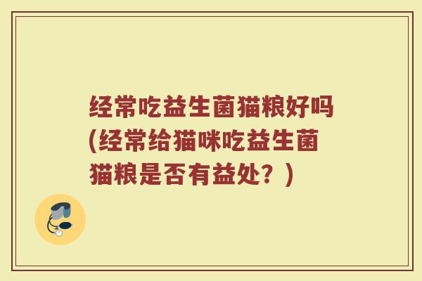 经常吃益生菌猫粮好吗(经常给猫咪吃益生菌猫粮是否有益处?)