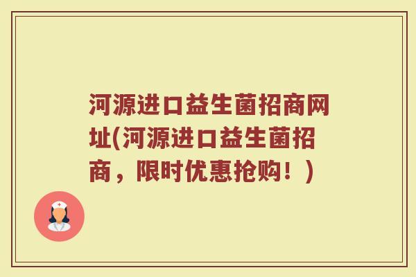 河源进口益生菌招商网址(河源进口益生菌招商,限时优惠抢购!)