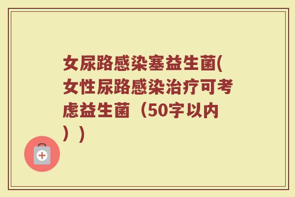 女尿路感染塞益生菌(女性尿路感染治疗可考虑益生菌)