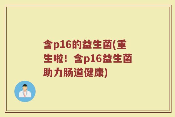 含p16的益生菌(重生啦!含p16益生菌助力肠道健康)