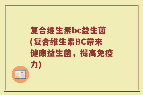 复合维生素bc益生菌(复合维生素BC带来健康益生菌,提高免疫力)