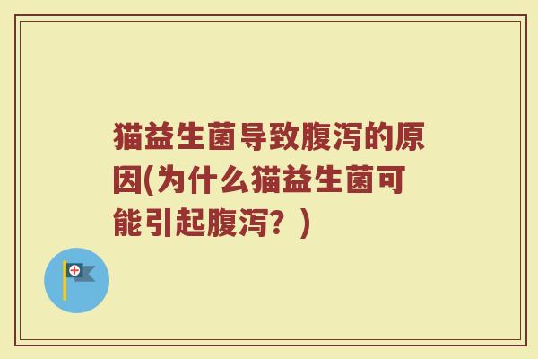 猫益生菌导致腹泻的原因(为什么猫益生菌可能引起腹泻?)