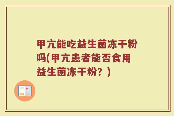 甲亢能吃益生菌冻干粉吗(甲亢患者能否食用益生菌冻干粉？)
