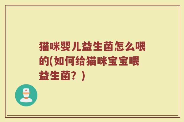 猫咪婴儿益生菌怎么喂的(如何给猫咪宝宝喂益生菌？)