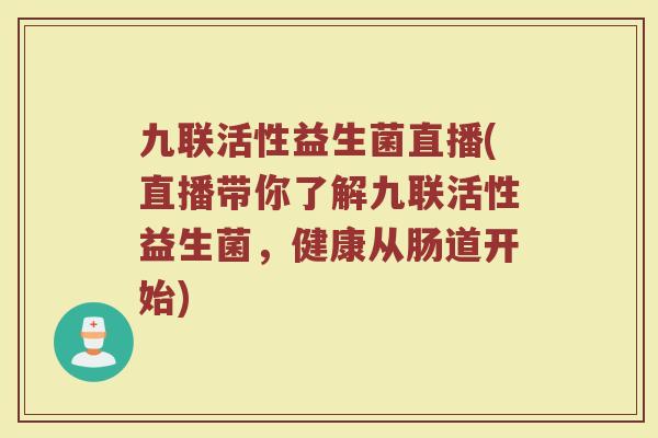 九联活性益生菌直播(直播带你了解九联活性益生菌,健康从肠道开始)