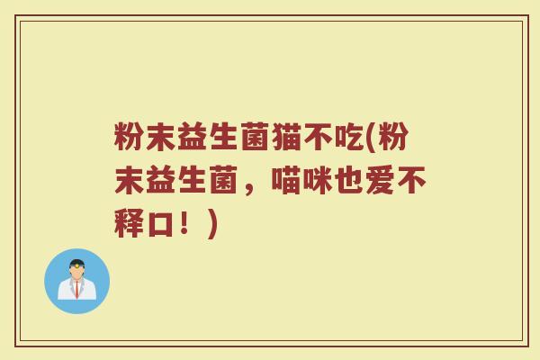 粉末益生菌猫不吃(粉末益生菌,喵咪也爱不释口!)