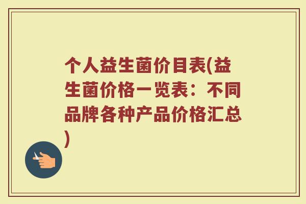 个人益生菌价目表(益生菌价格一览表:不同品牌各种产品价格汇总)