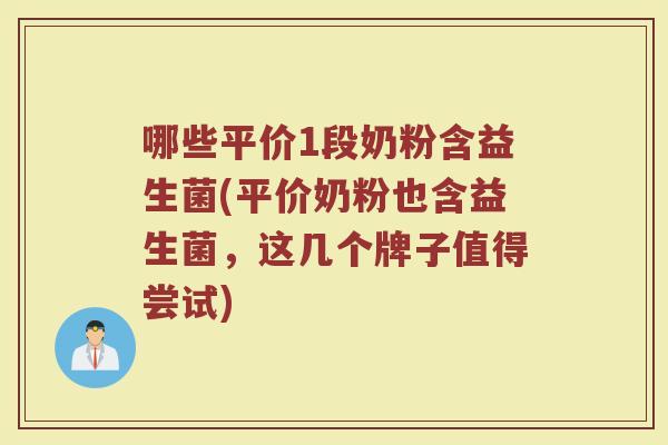 哪些平价1段奶粉含益生菌(平价奶粉也含益生菌,这几个牌子值得尝试)
