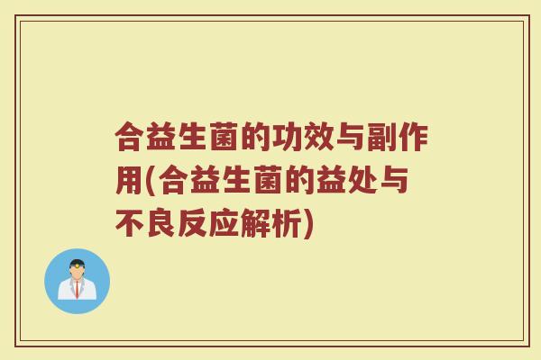 合益生菌的功效与副作用(合益生菌的益处与不良反应解析)