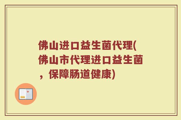 佛山进口益生菌代理(佛山市代理进口益生菌,保障肠道健康)