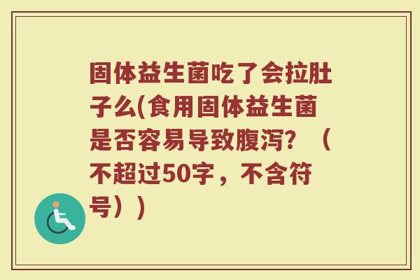 固体益生菌吃了会拉肚子么(食用固体益生菌是否容易导致腹泻？)