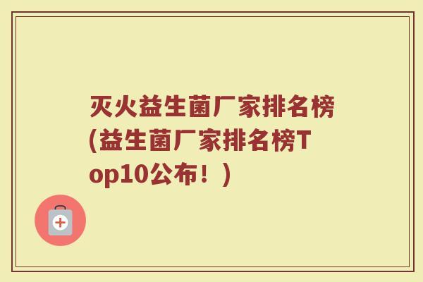 灭火益生菌厂家排名榜(益生菌厂家排名榜Top10公布!)