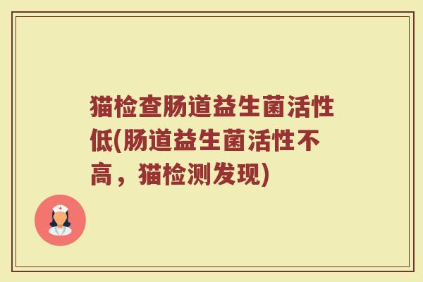猫检查肠道益生菌活性低(肠道益生菌活性不高，猫检测发现)
