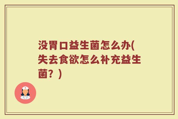 没胃口益生菌怎么办(失去食欲怎么补充益生菌?)