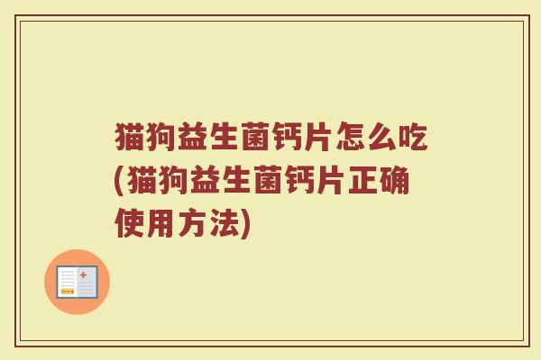 猫狗益生菌钙片怎么吃(猫狗益生菌钙片正确使用方法)
