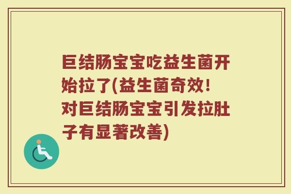 巨结肠宝宝吃益生菌开始拉了(益生菌奇效!对巨结肠宝宝引发拉肚子有显著改善) 巨结肠宝宝吃益生菌开始拉了(益生菌奇效!对巨结肠宝宝引发拉肚子有显著改善)